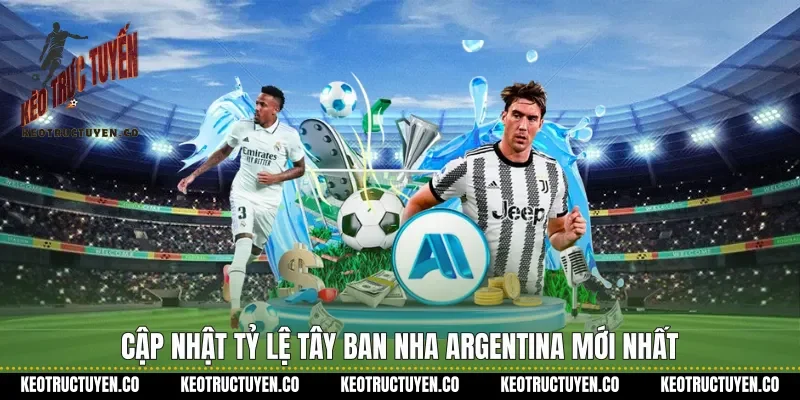 Cập nhật tỷ lệ Tây Ban Nha Argentina mới nhất&nbsp;