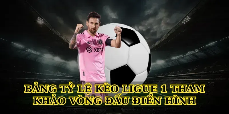 Bảng Tỷ Lệ Kèo Ligue 1 Tham Khảo Vòng Đấu Điển Hình
