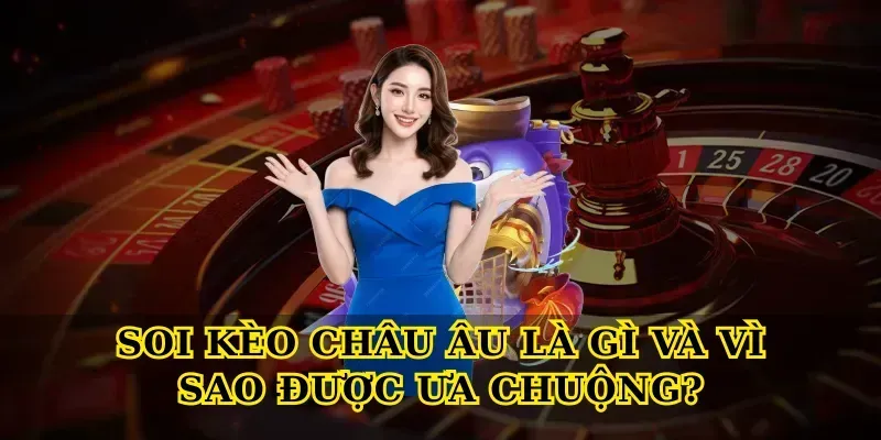 Soi kèo châu Âu là gì và vì sao được ưa chuộng?